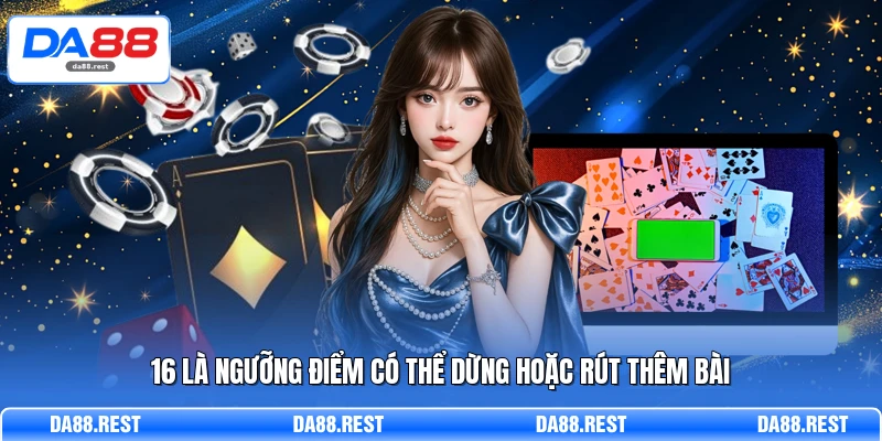 Blackjack Phân Tích Chi Tiết Luật Chơi Và Cách Đánh Hiệu Quả 3 16 là ngưỡng điểm có thể dừng hoặc rút thêm bài