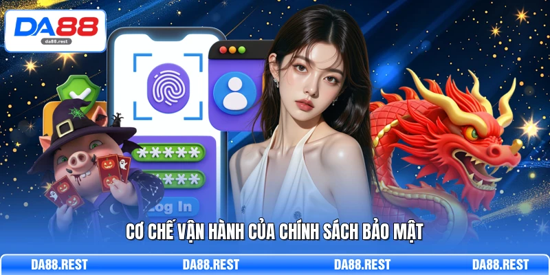 Chính Sách Bảo Mật - Bảo Vệ Quyền Lợi Hội Viên Tại DA88 1 Cơ chế vận hành của chính sách bảo mật