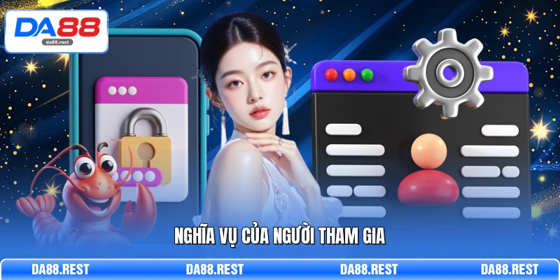 Chính Sách Bảo Mật - Bảo Vệ Quyền Lợi Hội Viên Tại DA88 3 Nghĩa vụ của người tham gia