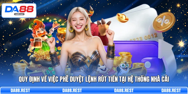 Rút Tiền DA88 – Hướng Dẫn Thao Tác Quy Đổi Thưởng An Toàn 2 Quy định về việc phê duyệt lệnh rút tiền tại hệ thống nhà cái