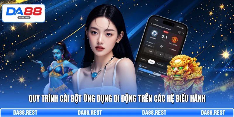 Tải App DA88 – Trải Nghiệm Cá Cược Đỉnh Cao Trên Điện Thoại 2 Quy trình cài đặt ứng dụng di động trên các hệ điều hành